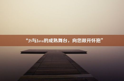 “JS与Java的成熟舞台，向您敞开怀抱”