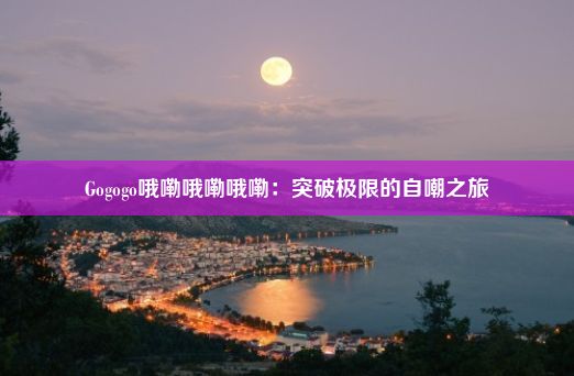 Gogogo哦嘞哦嘞哦嘞：突破极限的自嘲之旅