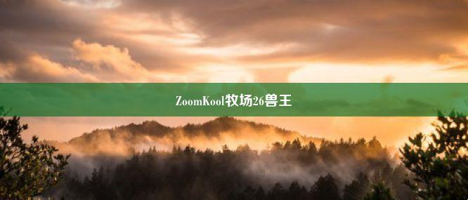 “美帝”的ZoomkooL牧场：突破性创新，令人“惊叹”！