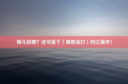 婴儿按摩？这可是个「摸爬滚打」的江湖术！