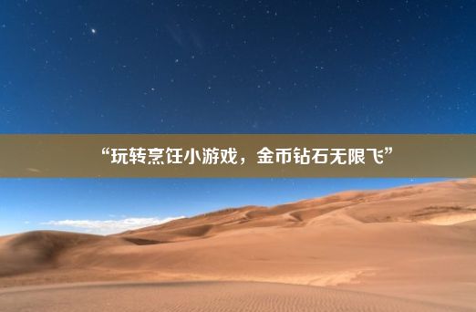 “玩转烹饪小游戏，金币钻石无限飞”