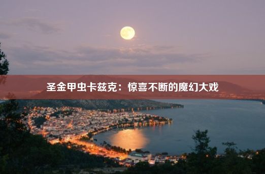 圣金甲虫卡兹克：惊喜不断的魔幻大戏